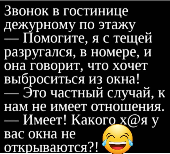 Звонок в гостинице деж ному по этажу омогите я с тещей разругался в номере и она говорит что хочет выброситься из окна Это частный случай к нам не имеет отношения Имеет Каког я у вас окна не отк ываются