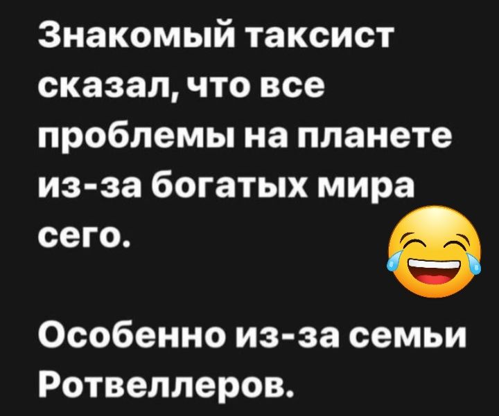 Знакомый таксист сказал что все проблемы на планете из за богатых мира сего Особенно из за семьи Ротвеллеров