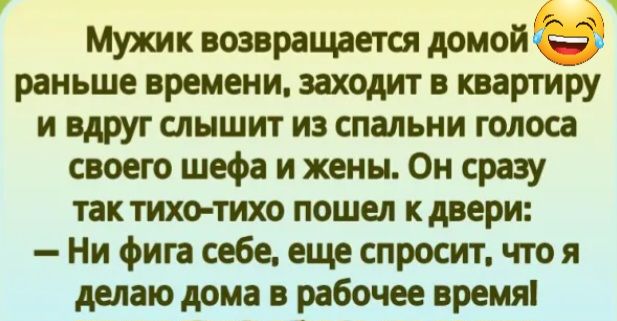 Мужик возвращается домойЁЁЁЭ раньше времени заходит в квартиру и вдруг слышит из спальни голоса своею шефа и жены Он сразу так тихо тихо пошел кдвери Ни фига себе еще спросит что я делаю дома в рабочее время