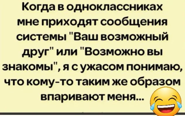 Когда в одноклассниках мне приходят сообщения системы Ваш возможный друг или Возможно вы знакомы я с ужасом понимаю что кому то таким же образом впаривают мен