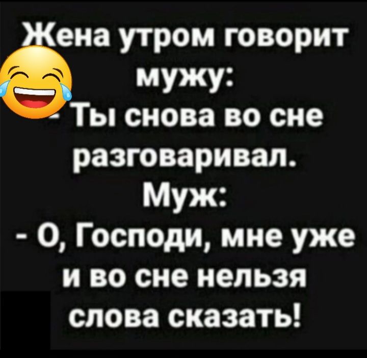 ена утром говорит мужу Ты снова во сне разговаривал Муж О Господи мне уже и во сне нельзя слова сказать