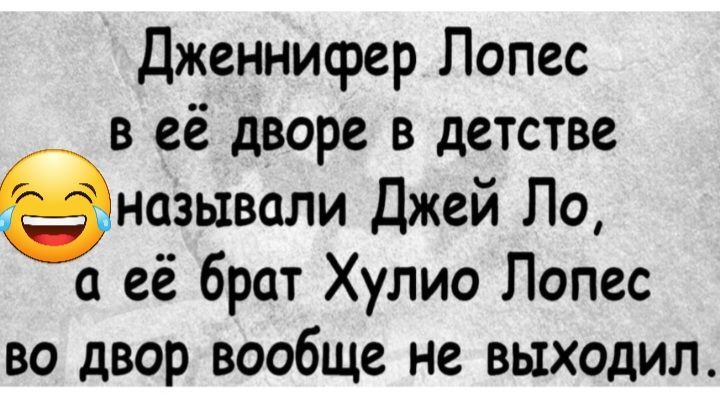 Дженнифер Лопес в её дворе в детстве называли Джей По а её брат Хулио Лопес во двор вообще не выходил