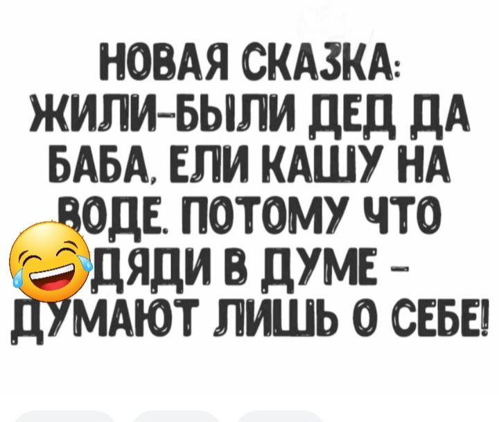 НОВАЯ СКАЗКА жит выпи двд дА БАБА ели КАШУ НА ОДЕ потому что адяди в думе йМАЮТ лишь о СЕБЕ