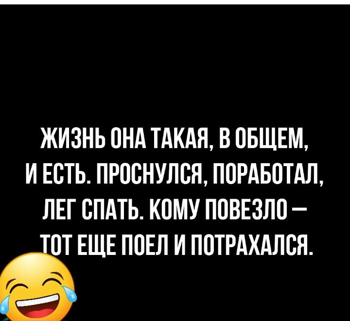 ЖИЗНЬ ОНА ТАКАЯ В ОБЩЕМ И ЕОТЬ ПРООНУЛОЯ ПОРАБОТАЛ ЛЕГ ОПАТЬ КОМУ ПОВЕЗЛО ОТ ЕЩЕ ПОЕЛ И ПОТРАХАЛОЯ