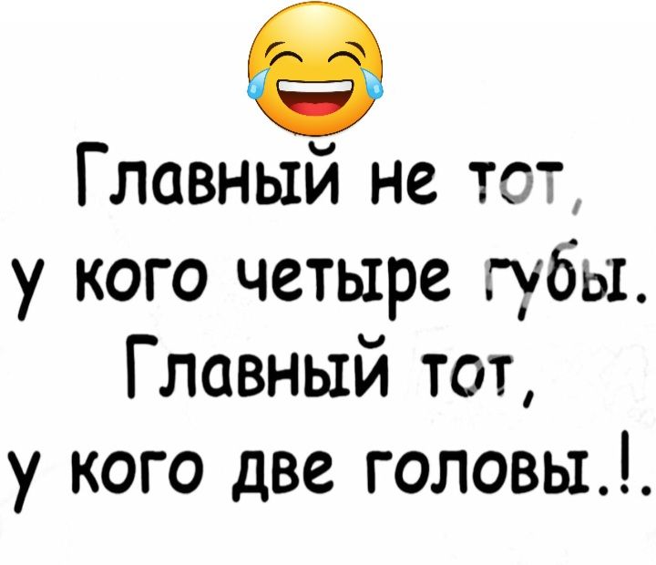 8 Главный не тот у кого четыре губы Главный тот у кого две головы