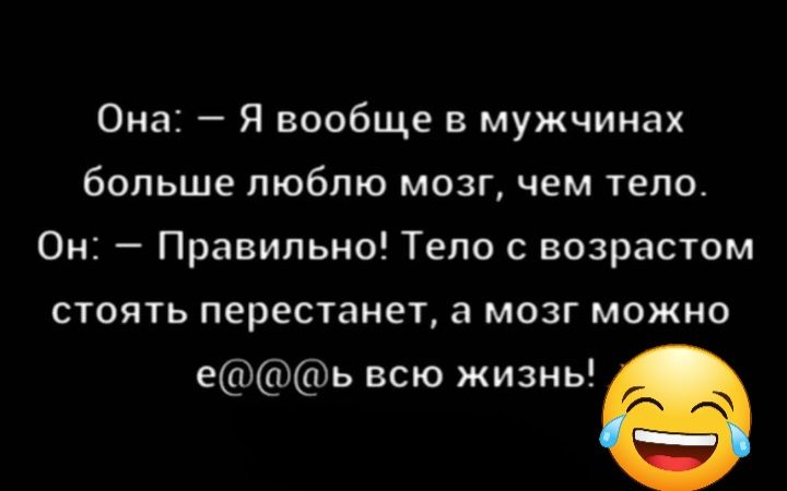 Она Я вообще в мужчинах больше люблю мозг чем тело Он Правильно Тело с возрастом стоять перестанет а мозг можно еь всю жизнь