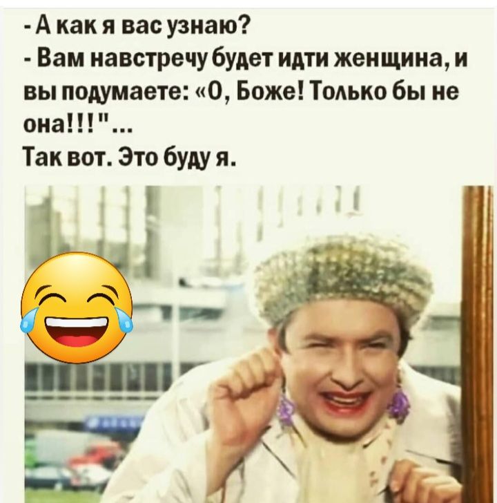 А как я вас узнаю Вам навстречу будет идти женщина и вы подумаете О Боже Только бы не опа Так вот Зто буду я