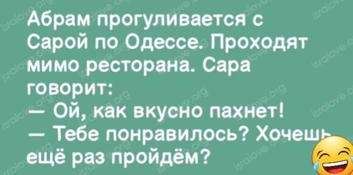 Абрам прогуливается с Сарой по Одессе Проходят мимо ресторана Сара говорит Ой как вкусно пахнет Тебе понравилось Хочеш ещё раз пройдём