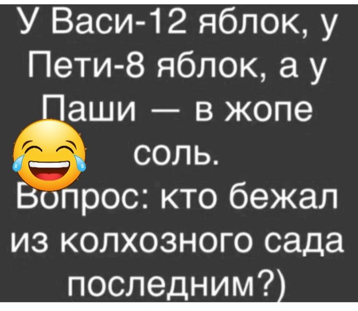 У Васи 12 яблок у Пети 8 яблок а у аши в жопе соль опрос кто бежал изколхозногосада последним