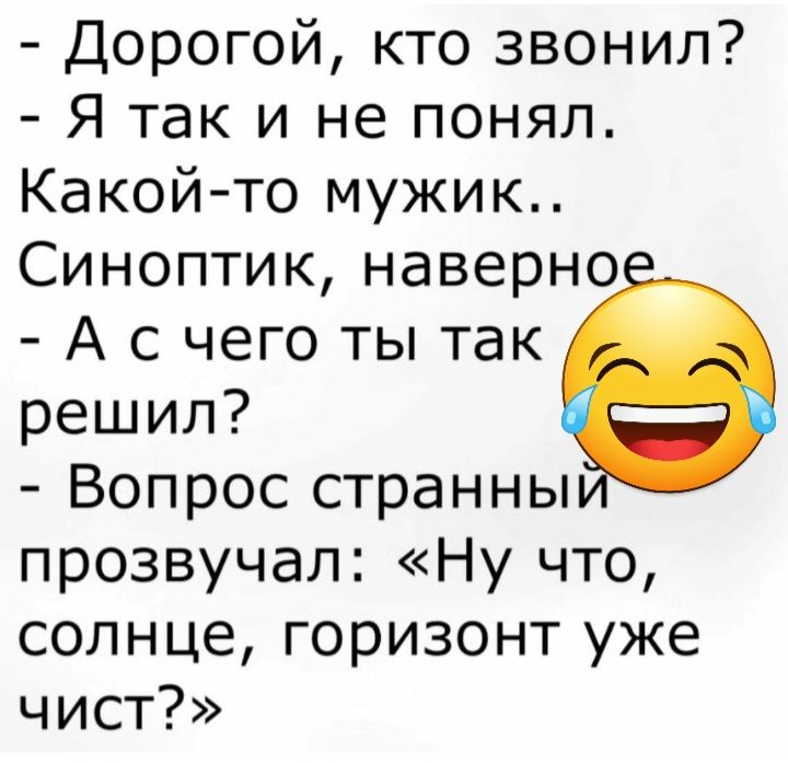 Дорогой кто звонил Я так и не понял Какойто мужик Синоптик наверно А с чего ты так решил Вопрос странны прозвучал Ну что солнце горизонт уже чист