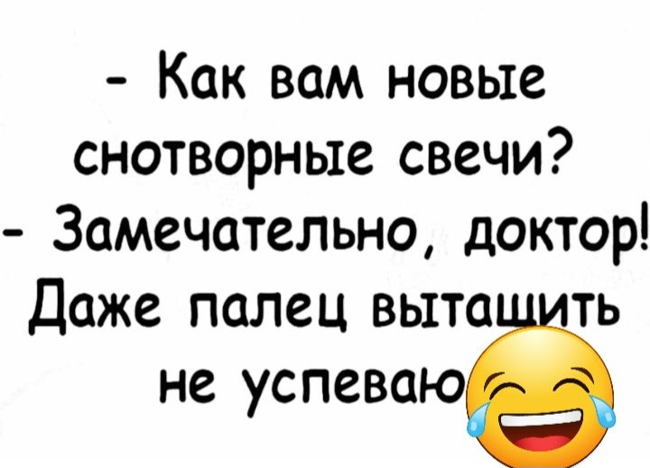 Как вам новые снотворные свечи Замечательно доктор Даже палец выта ть не успеваю