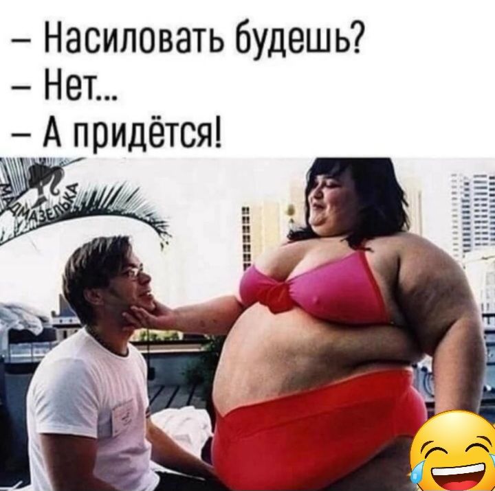 Насиловать будешь Нет А придётся