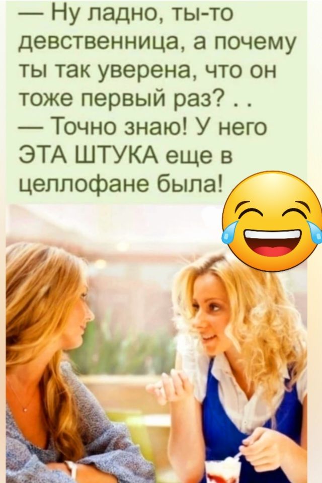 Ну ладно тыто девственница а почему ты так уверена что он тоже первый раз Точно знаю У него ЭТА ШТУКА еще в целлофана была