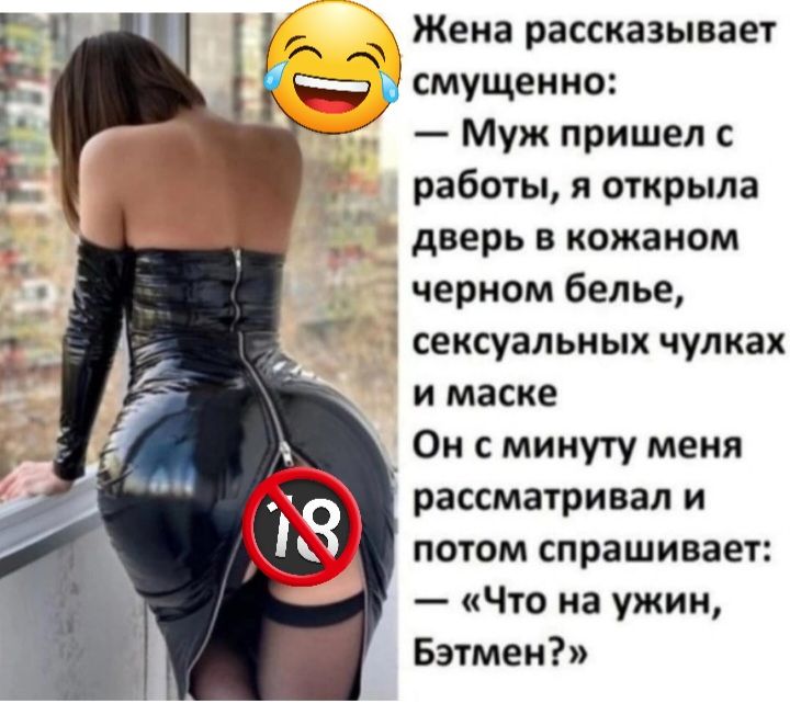 Жена рассказывает смущенно Муж пришел с работы и открыла ЗТ дверь в кожаном черном белье сексуальных чулках и маске Он микуту меня рассматривал и потом спрашивает Что на ужин Бэтмен