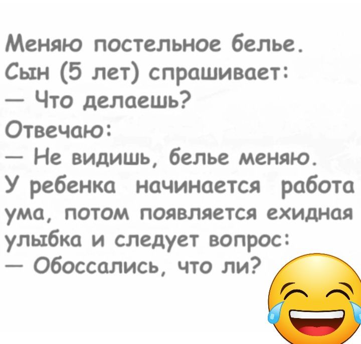 Меняю постельное белье Сын 5 лет спрашивает Что делаешь Отвечаю Не видишь белье меняю У ребенка начинается работа ума потом появляется ехидная улыбка и следует вопрос Обоссались что ли