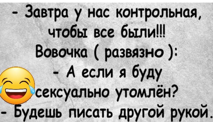 Завтра у нас контрольная чтобы все были Вовочка развязно А если я буду ёсексуально утомлён удешь писать другой рукой