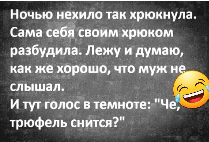 Ночью нехило так хрюкнула Сама себі своим крюком разбудила Лежу и думаю как же хорошо что муж и слышал и тут голос в темноте Че трюфель снится