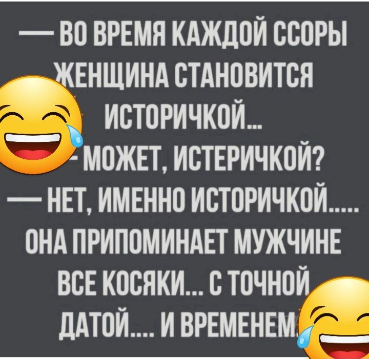 ВО ВРЕМЯ КАЖДОЙ ССОРЬ ЖЕНЩИНА СТАНОВИТСЯ ИСТОРИЧКОИ __МОЖЕТ ИСТЕРИЧКОИ НЕТ ИМЕННО ИСТОРИЧКОИ ОНА ПРИПОМИНАЕГ МУЖЧИНЕ ВСЕ КОСЯКИ С ТОЧНОИ дАТОИ И ВРЕМЕНЕМ _