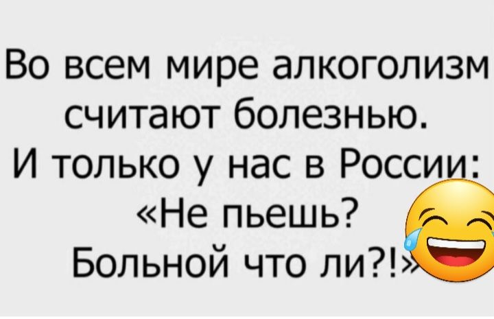 Во всем мире алкоголизм считают болезнью И только у нас в Росси Не пьешь Больной что ли