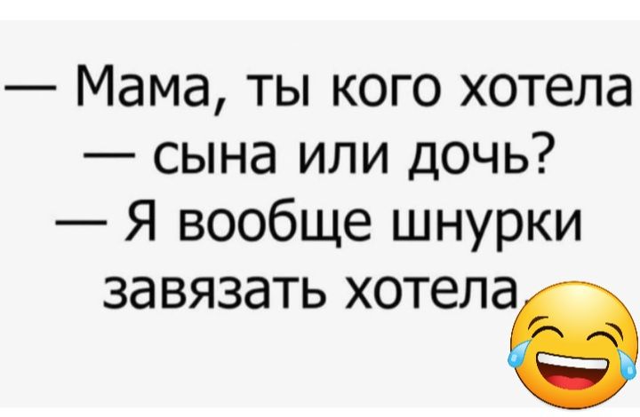 Мама ты кого хотела сына или дочь Я вообще шнурки завязать хотелав