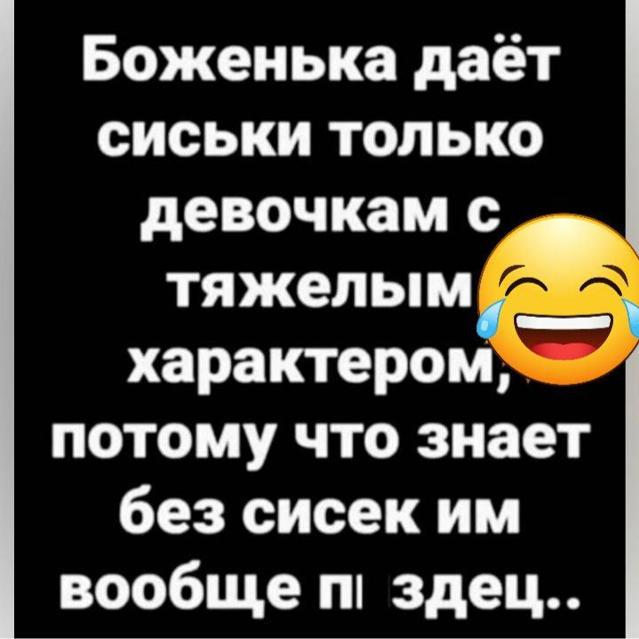 Боженька даёт сиськи только девочкам тяжелым __ характером потому что знает без сисек им вообще пп здец