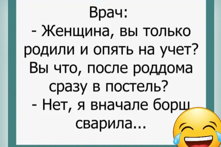 Врач Женщина вы только родили и опять на учет Вы что после роддома сразу в постель Нет я вначале бор сварила