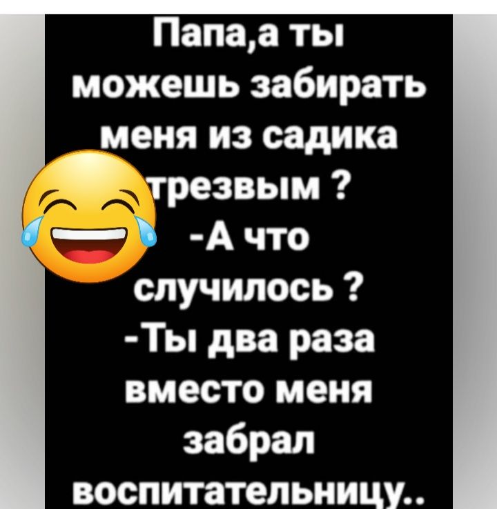 Папаа ты можешь забирать меня из садика трезвым А что случилось Ты два раза вместо меня забрал воспитательницу