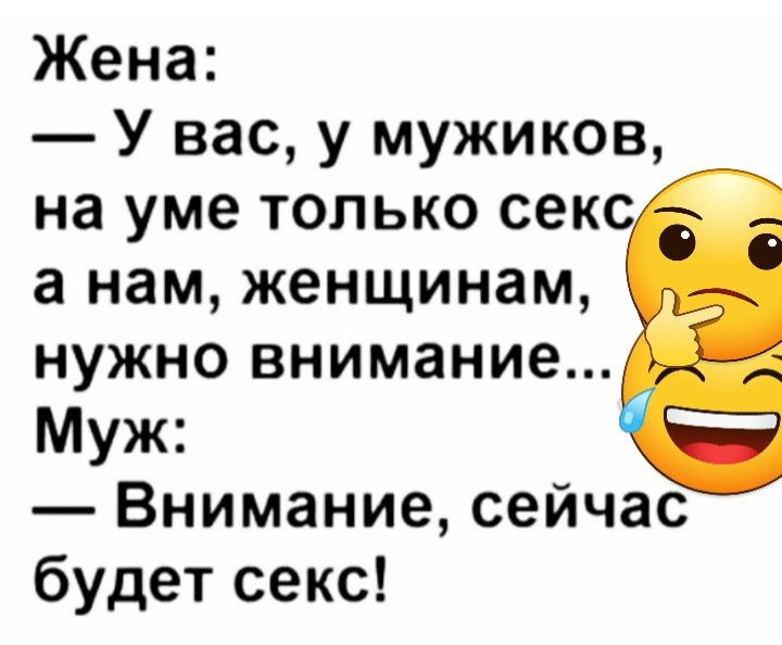 Жена У вас у мужиков на уме только сек а нам женщинам нужно внимание Муж Внимание сейчас будет секс