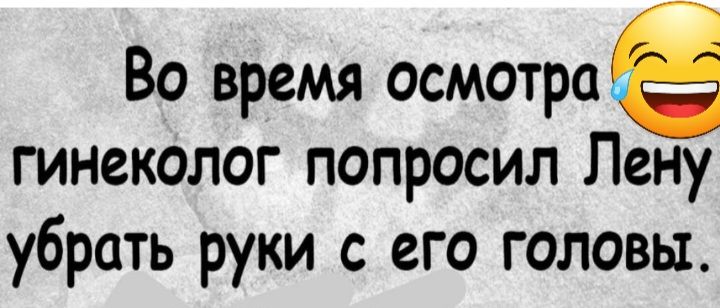 Во время осмотров гинеколог попросил Лену убрать руки с его головы