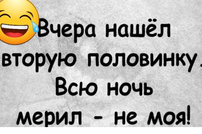 эчера нашёл вторую половинку Всю ночь мерил не моя