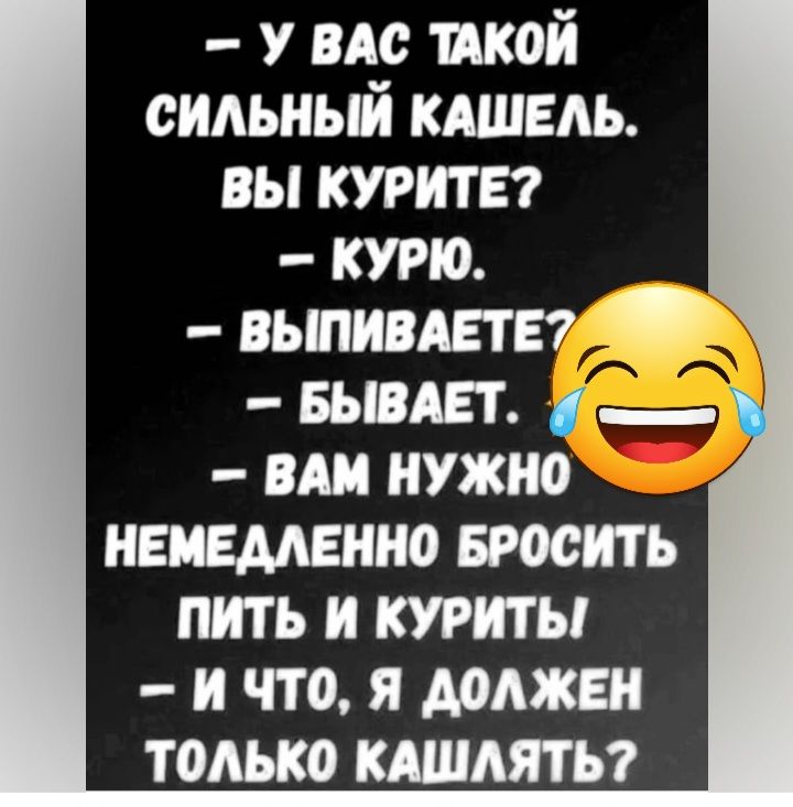 У пс шой сильный кдшель вы курите курю вьшивдете7 вьшет _ ин нужно немедленно Бросить пить и тить и что я должен только кдшмты