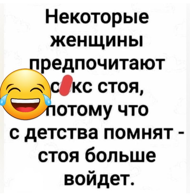 Некоторые женщины едпочитают с стоя отому что с детства помнят стоя больше войдет