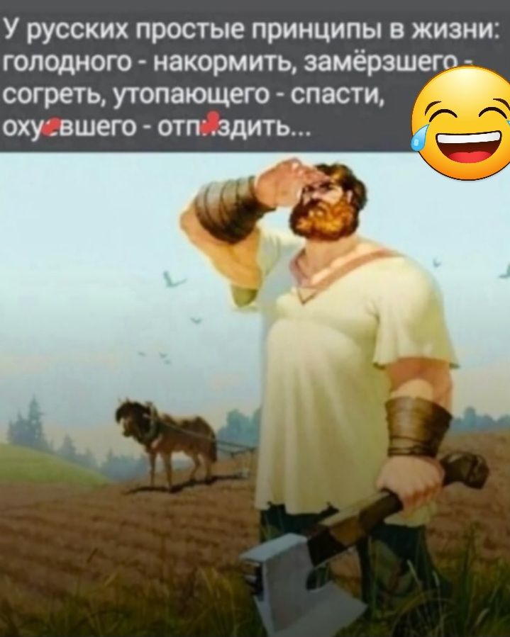 У русских простые принципы в жизни голодного накормить замёрзшетп согреть утопающего спасти оху вшего отп злить