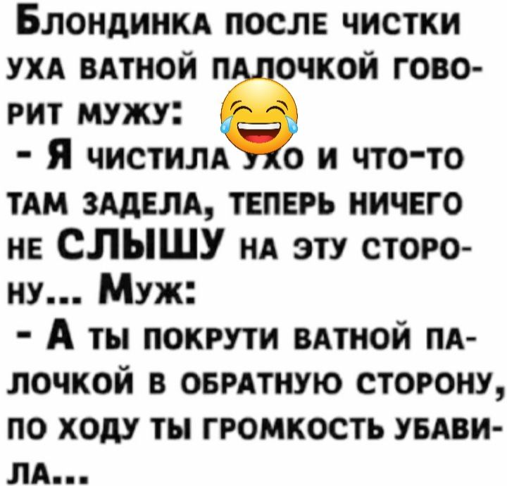 Блондиикд после чистки ухд вдтиой п очкой гово рит мужу Я чистим о и что то там зддвлд ТЕПЕРЬ ничЕго не СЛЫШУ нд эту стого ну Муж А ты покрути вдтной пд лочкой в овитиую сторону по ходу ты громкость увдви ля