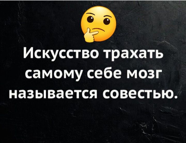 Искусство трахать самому себе мозг называется совестью