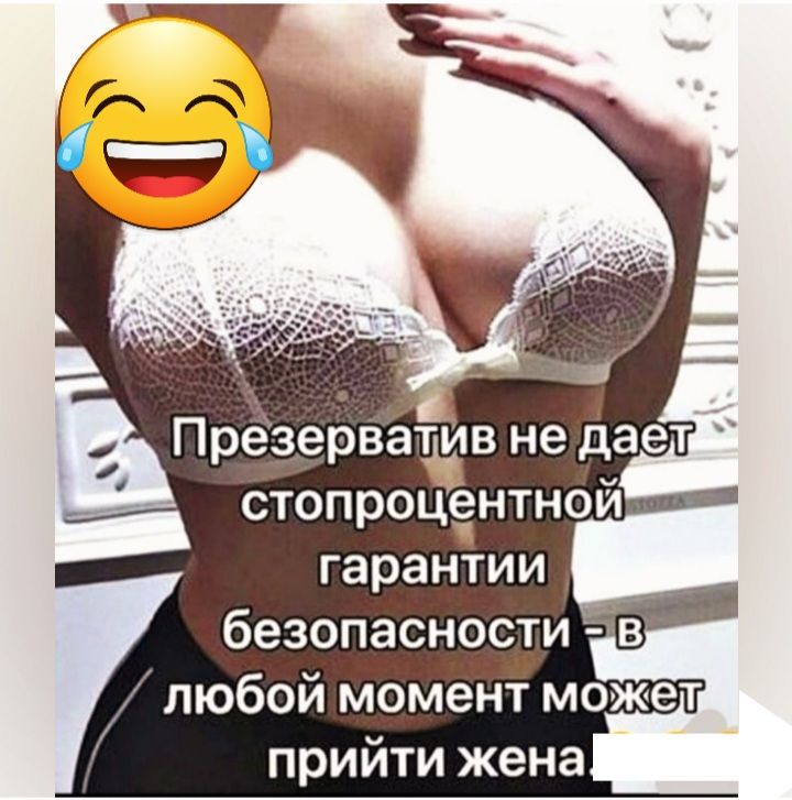 п Презерватив не дает стопроцеінтнои гарантии безопасности в любой момент может прийти жена