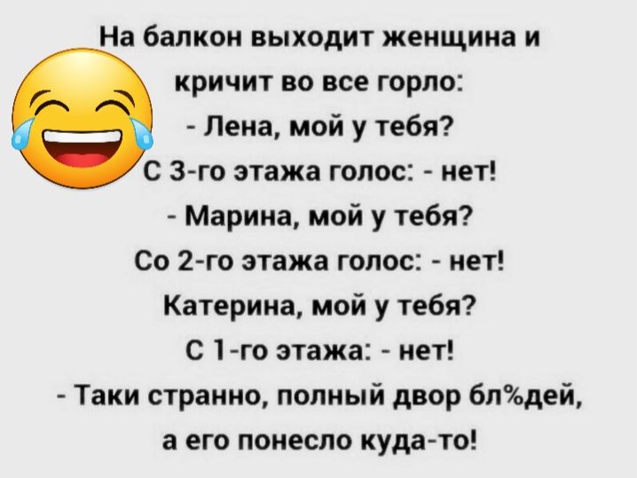 На балкон выходит женщина и кричит во все горло Лена мой у тебя С 3 го этажа голос пет Марина мой у тебя со 2го этажа голос мет Катерина мой у тебя С 1 го этажа нет Таки странно попный двор бтъдей а его понесло куда то