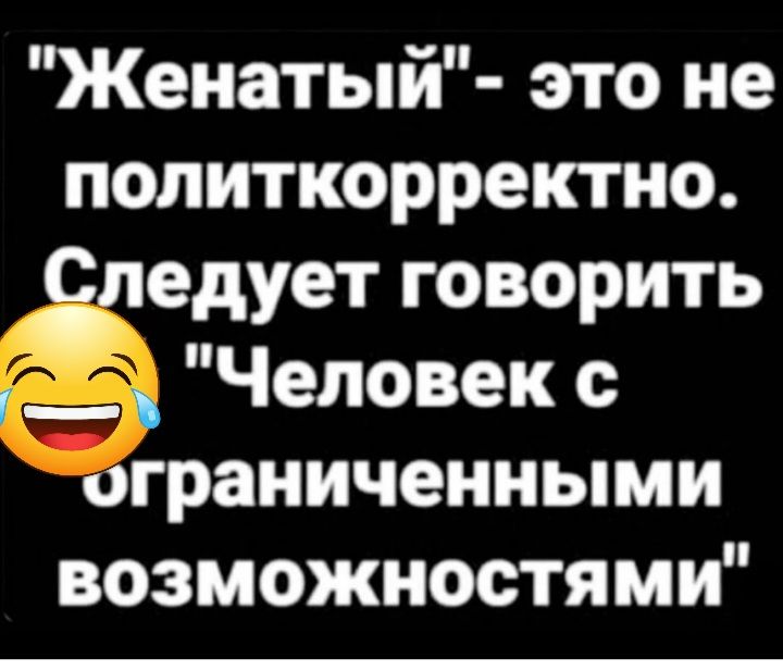 Женатый это не политкорректно следует говорить __ _ Человек с ограниченными возможностями