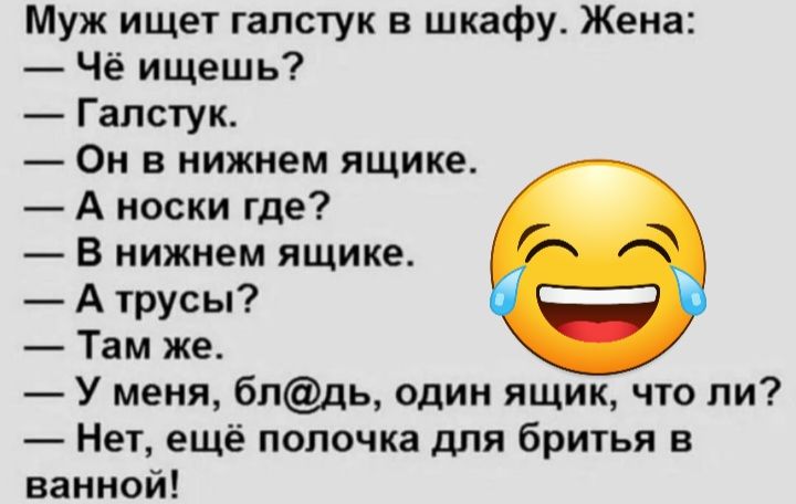 Муж ищет галстук в шкафу Жена Чё ищешь Галстук Он в нижнем ящике А носки где В нижнем ящике А трусы Там же У меня бпдь один ящик что пи Нет ещё попочка для бритья в ванной