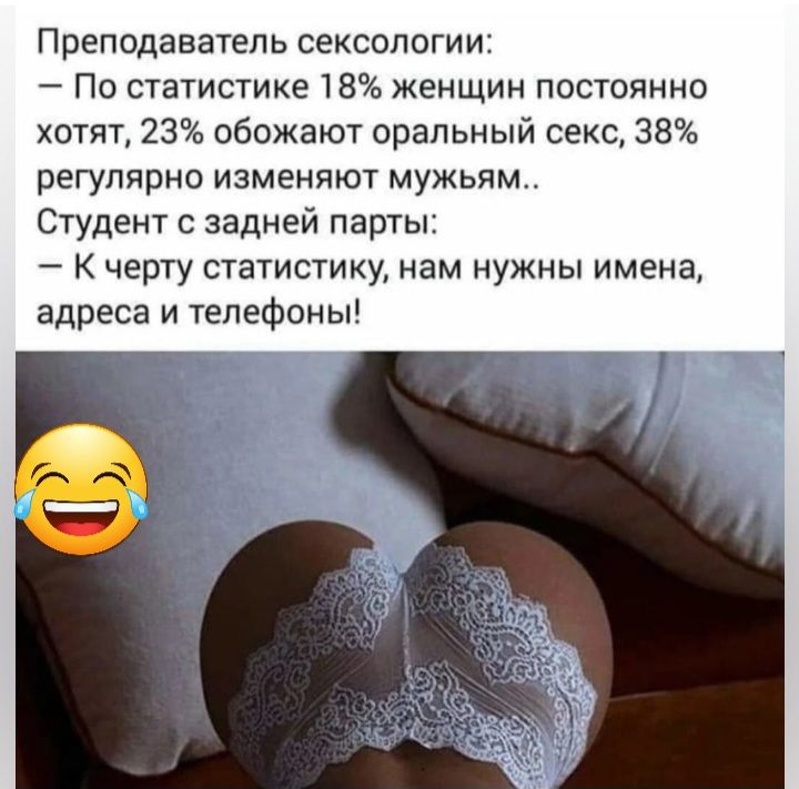 Преподаватель сексологии По статистике 18 женщин постоянно хотят 23 обожают оральный секс 38 регулярно изменяют мужьям Студент с задней парты К черту статистику нам нужны имена адреса и телефоны