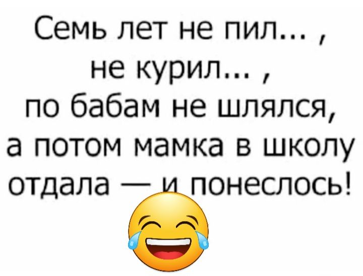Семь лет не пил не курил по бабам не шлялся а потом мамка в школу отдала Ё понеслось