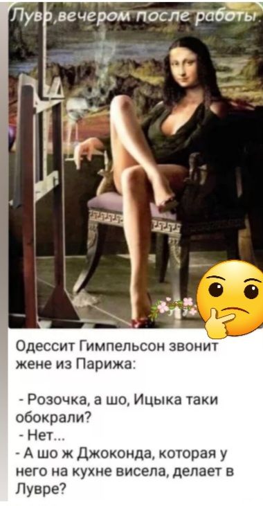 Пув вечером после работы Одессит Гимпепьсон звонит жене из Парижа Розочка а шо Ицыка таки обокрали _ Нет А шо ж Джоконда которая у него на кухне висела делает в Лувре