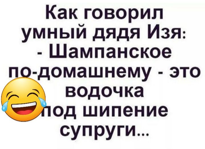 Как говорил умныи дядя ИЗЯ Шампанское домашнему ЭТО ВОДОЧКЭ Од шипение супруги