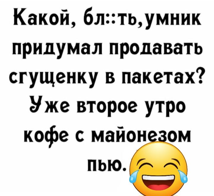 Какой 6лтьумник придумал продавать сгущенку в пакетах У же второе утро кофе с майон ом пью