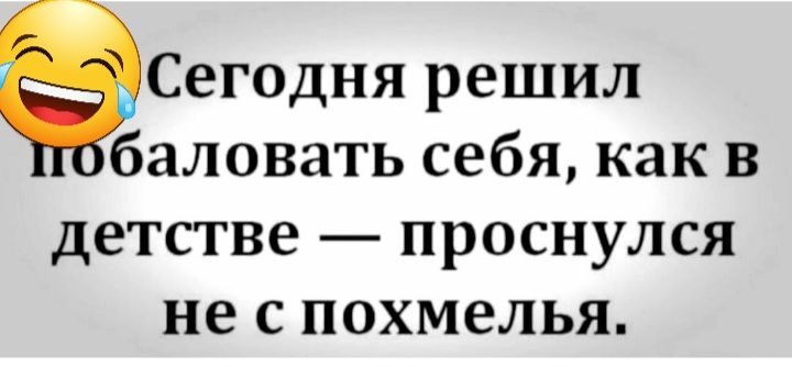 Сегодня решил баловать себя как в детстве проснулся не с похмелья