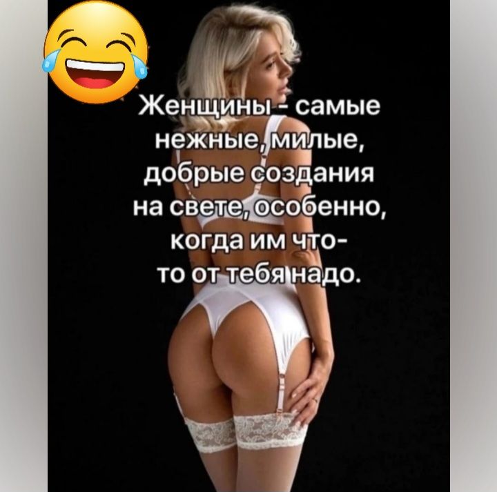 ЖЕНЩИНЫ самые нежныепые добрые ёоздания на свэт собенно когда им чо то о адо