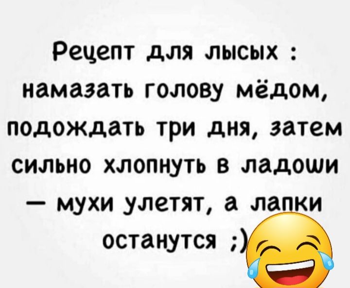 Рецепт для лысых намазать голову мёдом подождать три дня затем сильно хлопнуть в ладоши мухи улетят а ла и останутся
