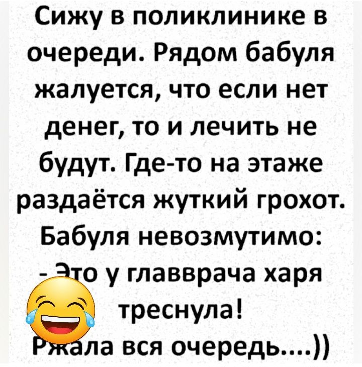 Сижу в поликлинике в очереди Рядом бабуля жалуется что если нет денег то и лечить не будут Где то на этаже раздаётся жуткий грохот Бабуля невозмутимо о у главврача харя треснула ла вся очередь