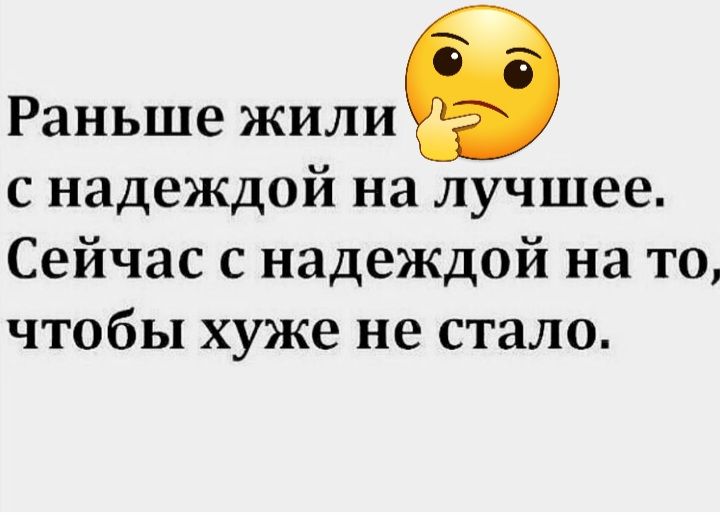 Раньше жилив с надеждой на лучшее Сейчас с надеждой на то чтобы хуже не стало