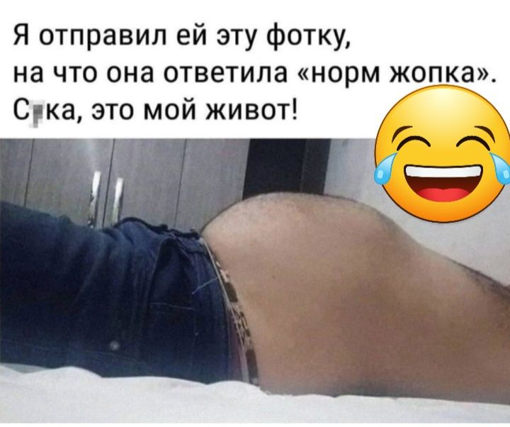 Я отправил ей эту фотку на что она ответила норм жопка Сука это мой живот